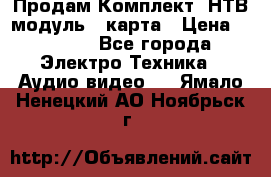 Продам Комплект “НТВ-модуль“  карта › Цена ­ 4 720 - Все города Электро-Техника » Аудио-видео   . Ямало-Ненецкий АО,Ноябрьск г.
